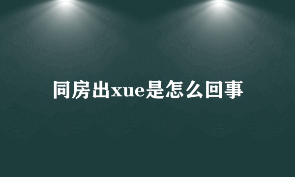 同房出xue是怎么回事