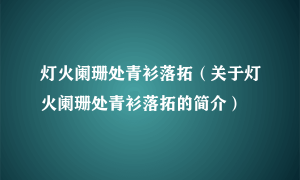 灯火阑珊处青衫落拓（关于灯火阑珊处青衫落拓的简介）