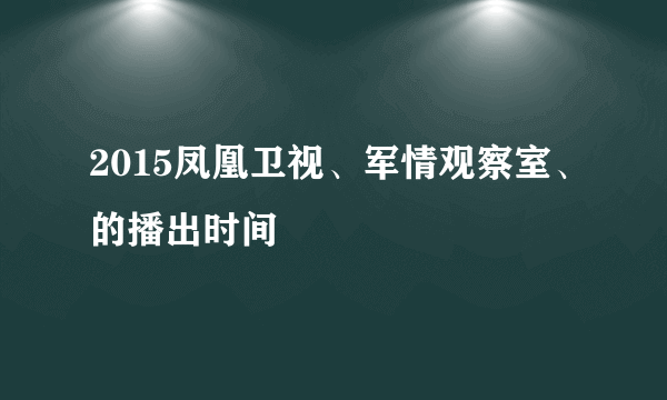 2015凤凰卫视、军情观察室、的播出时间