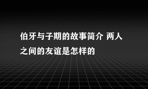 伯牙与子期的故事简介 两人之间的友谊是怎样的