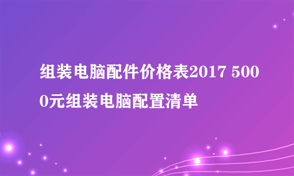 组装电脑配件价格表2017 5000元组装电脑配置清单