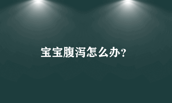 宝宝腹泻怎么办？