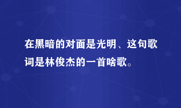 在黑暗的对面是光明、这句歌词是林俊杰的一首啥歌。