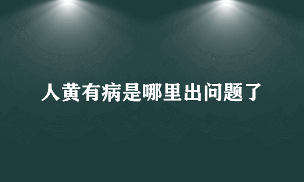 人黄有病是哪里出问题了