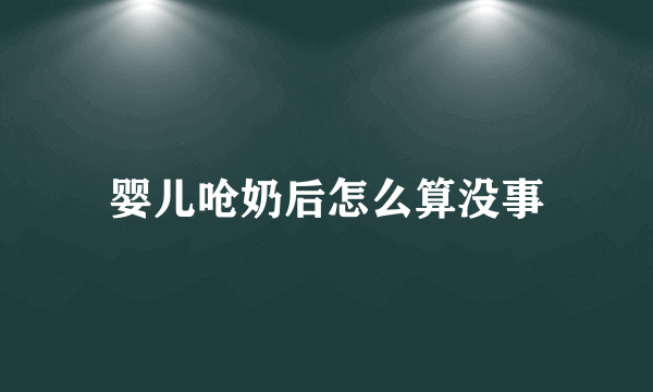 婴儿呛奶后怎么算没事