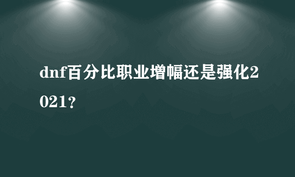 dnf百分比职业增幅还是强化2021？