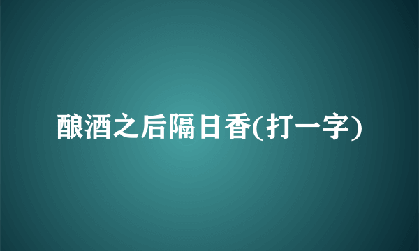 酿酒之后隔日香(打一字)