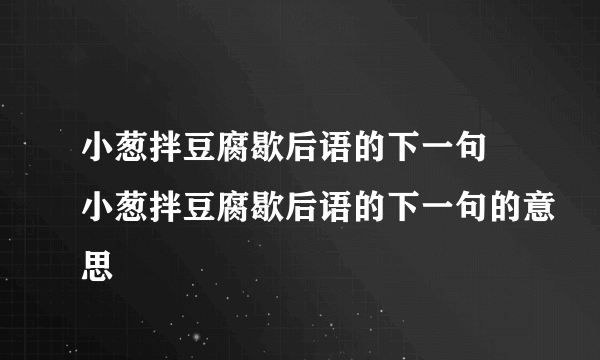 小葱拌豆腐歇后语的下一句 小葱拌豆腐歇后语的下一句的意思