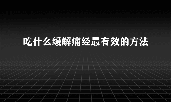 吃什么缓解痛经最有效的方法