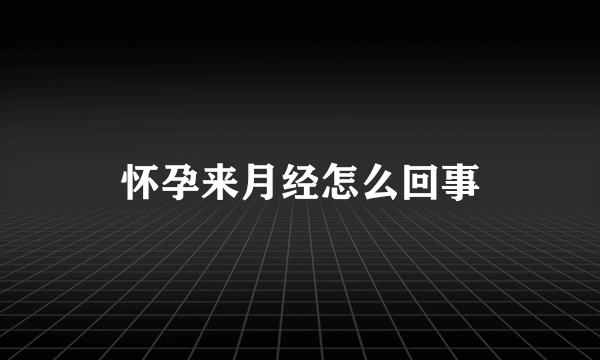 怀孕来月经怎么回事