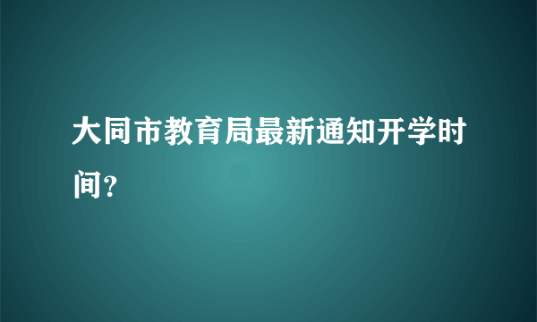 大同市教育局最新通知开学时间？