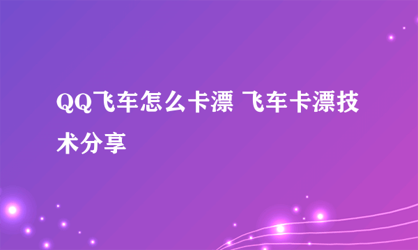 QQ飞车怎么卡漂 飞车卡漂技术分享