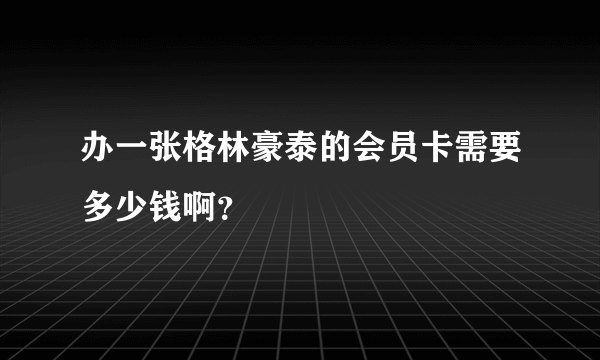 办一张格林豪泰的会员卡需要多少钱啊？