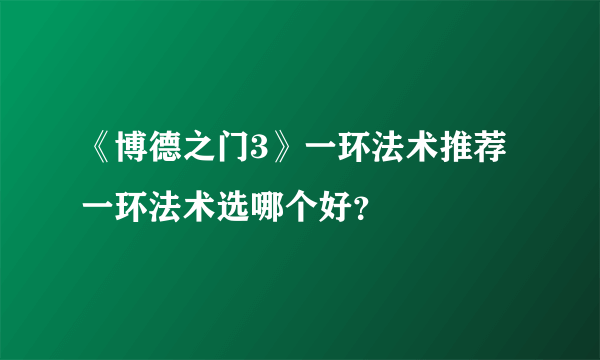 《博德之门3》一环法术推荐 一环法术选哪个好？