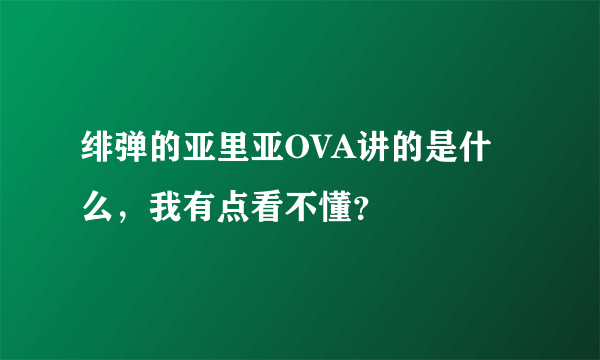 绯弹的亚里亚OVA讲的是什么，我有点看不懂？