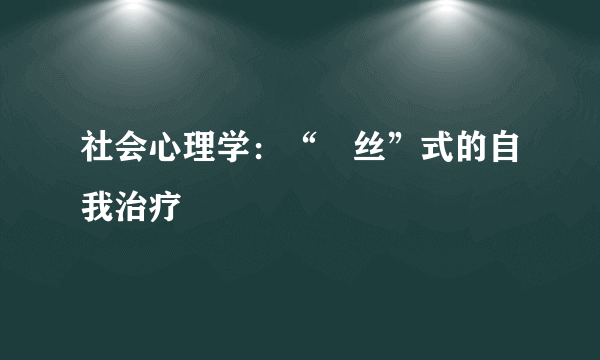 社会心理学：“屌丝”式的自我治疗