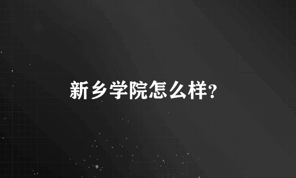 新乡学院怎么样？