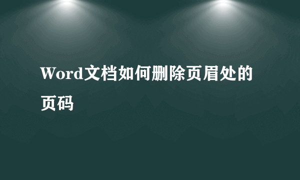 Word文档如何删除页眉处的页码