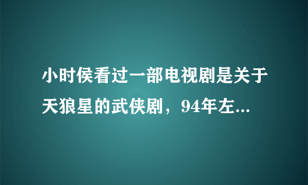 小时侯看过一部电视剧是关于天狼星的武侠剧，94年左右播出的。剧情是一个男的一到月圆夜就会变成狼，求剧