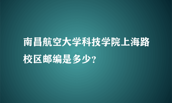 南昌航空大学科技学院上海路校区邮编是多少？