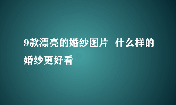 9款漂亮的婚纱图片  什么样的婚纱更好看