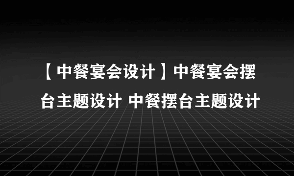 【中餐宴会设计】中餐宴会摆台主题设计 中餐摆台主题设计