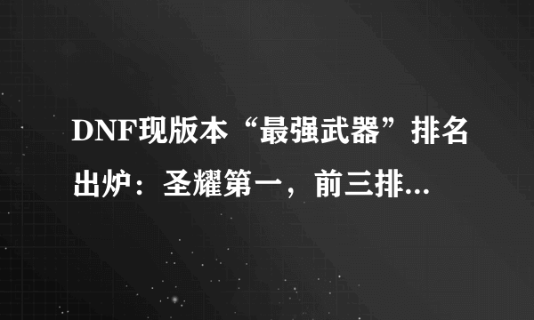 DNF现版本“最强武器”排名出炉：圣耀第一，前三排名是公认！