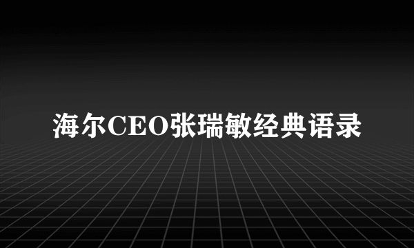 海尔CEO张瑞敏经典语录