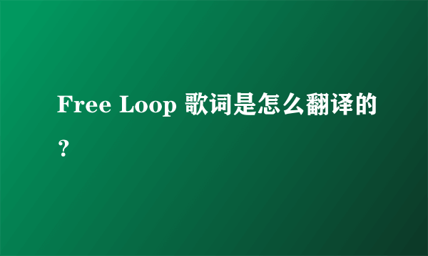 Free Loop 歌词是怎么翻译的？