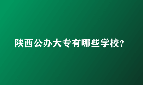 陕西公办大专有哪些学校？