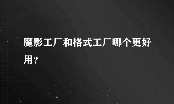 魔影工厂和格式工厂哪个更好用？