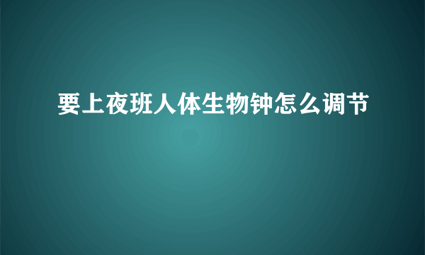 要上夜班人体生物钟怎么调节