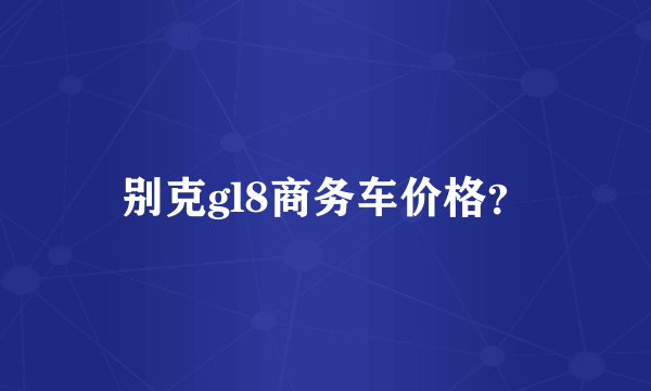 别克gl8商务车价格？