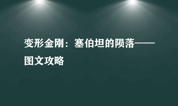 变形金刚：塞伯坦的陨落——图文攻略