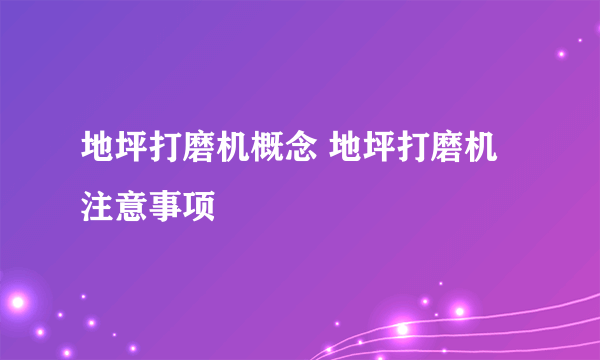 地坪打磨机概念 地坪打磨机注意事项