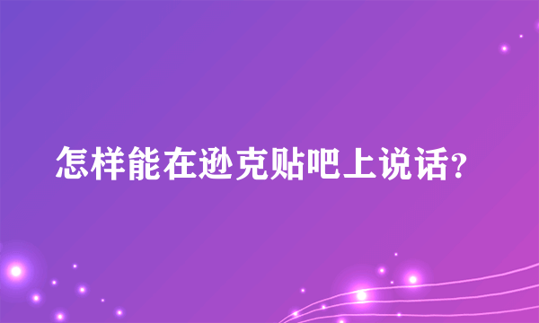 怎样能在逊克贴吧上说话？