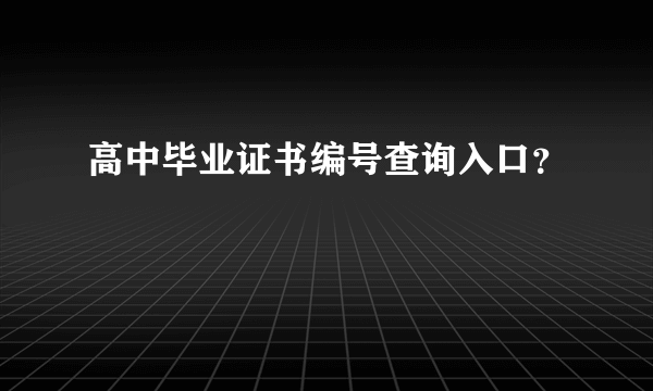 高中毕业证书编号查询入口？