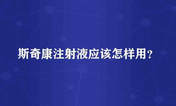 斯奇康注射液应该怎样用？