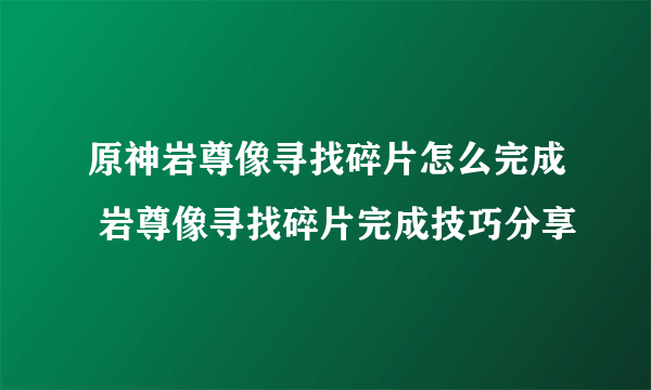 原神岩尊像寻找碎片怎么完成 岩尊像寻找碎片完成技巧分享