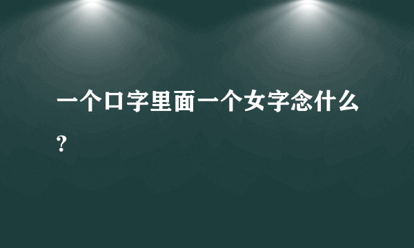 一个口字里面一个女字念什么？