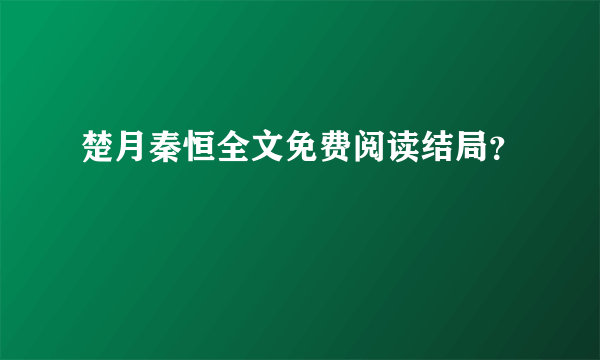 楚月秦恒全文免费阅读结局？