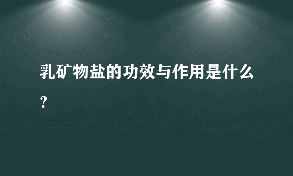 乳矿物盐的功效与作用是什么？