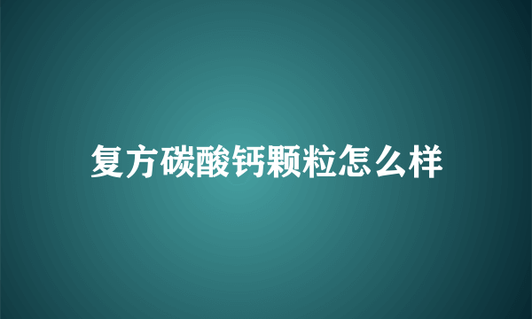 复方碳酸钙颗粒怎么样