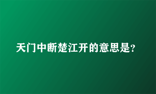 天门中断楚江开的意思是？