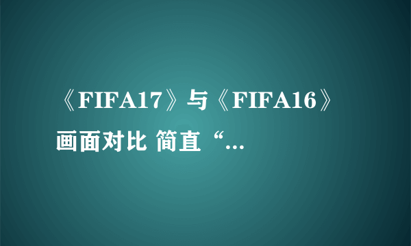 《FIFA17》与《FIFA16》画面对比 简直“面目全非”