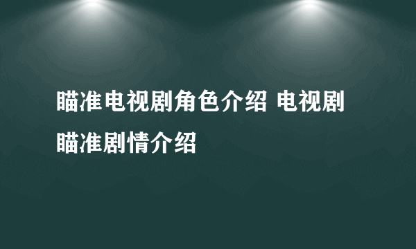 瞄准电视剧角色介绍 电视剧瞄准剧情介绍