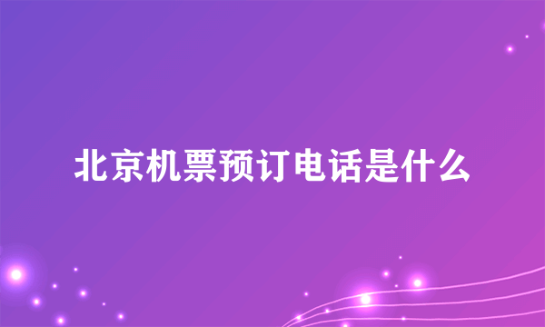 北京机票预订电话是什么