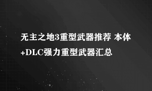 无主之地3重型武器推荐 本体+DLC强力重型武器汇总