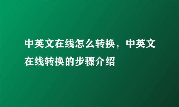 中英文在线怎么转换，中英文在线转换的步骤介绍