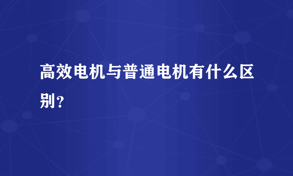 高效电机与普通电机有什么区别？